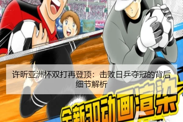 许昕亚洲杯双打再登顶：击败日乒夺冠的背后细节解析
