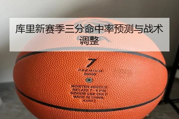 库里新赛季三分命中率预测与战术调整